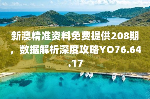 新澳精准资料免费提供208期，数据解析深度攻略YO76.64.17