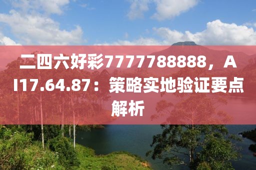 二四六好彩7777788888，AI17.64.87：策略实地验证要点解析