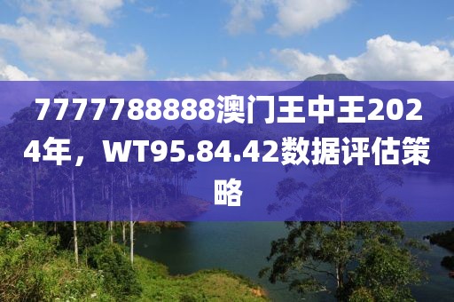 7777788888澳门王中王2024年，WT95.84.42数据评估策略