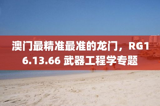 澳门最精准最准的龙门，RG16.13.66 武器工程学专题