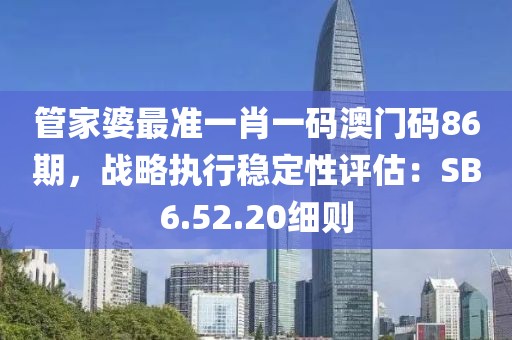 管家婆最准一肖一码澳门码86期，战略执行稳定性评估：SB6.52.20细则
