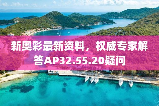 新奥彩最新资料，权威专家解答AP32.55.20疑问