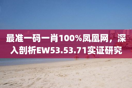 最准一码一肖100%凤凰网，深入剖析EW53.53.71实证研究