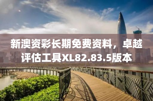 新澳资彩长期免费资料，卓越评估工具XL82.83.5版本