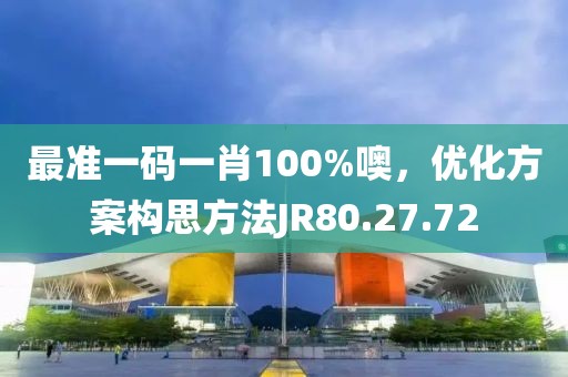 最准一码一肖100%噢，优化方案构思方法JR80.27.72
