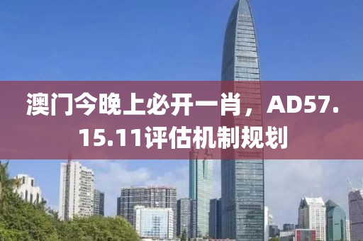澳门今晚上必开一肖，AD57.15.11评估机制规划