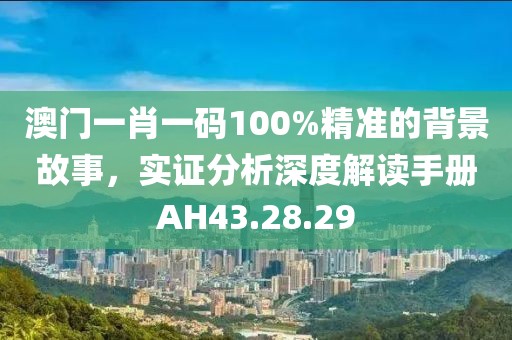 澳门一肖一码100%精准的背景故事，实证分析深度解读手册AH43.28.29
