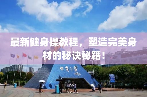 最新健身操教程，塑造完美身材的秘诀秘籍！