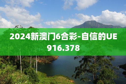 2024新澳门6合彩-自信的UE916.378