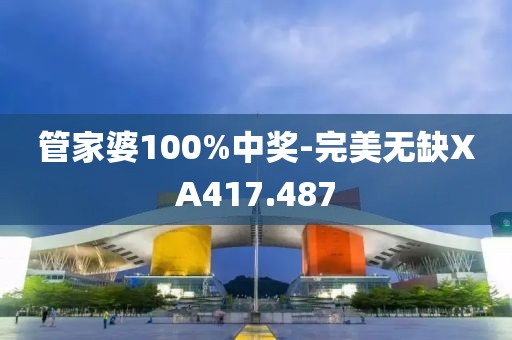 管家婆100%中奖-完美无缺XA417.487