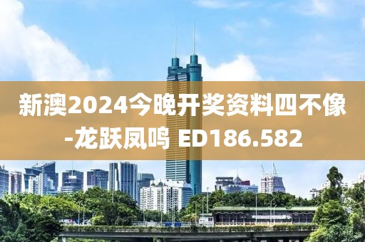新澳2024今晚开奖资料四不像-龙跃凤鸣 ED186.582