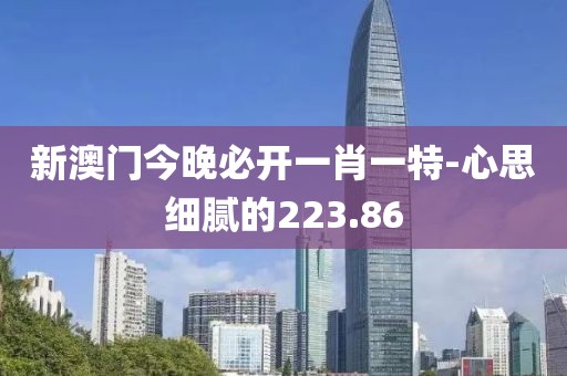 新澳门今晚必开一肖一特-心思细腻的223.86