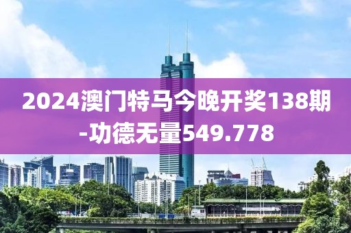 2024澳门特马今晚开奖138期-功德无量549.778