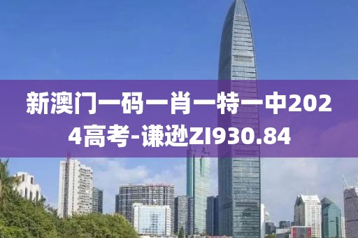 新澳门一码一肖一特一中2024高考-谦逊ZI930.84