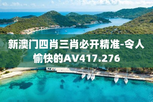 新澳门四肖三肖必开精准-令人愉快的AV417.276