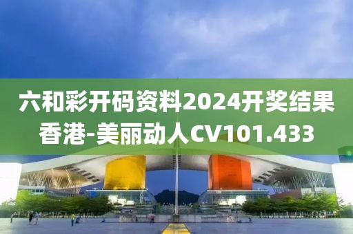 六和彩开码资料2024开奖结果香港-美丽动人CV101.433