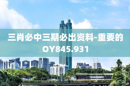 三肖必中三期必出资料-重要的OY845.931
