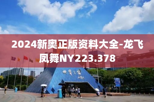 2024新奥正版资料大全-龙飞凤舞NY223.378
