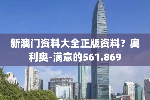 新澳门资料大全正版资料？奥利奥-满意的561.869