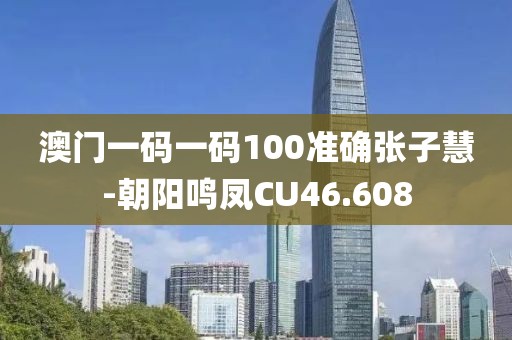 澳门一码一码100准确张子慧-朝阳鸣凤CU46.608