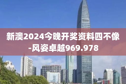 新澳2024今晚开奖资料四不像-风姿卓越969.978