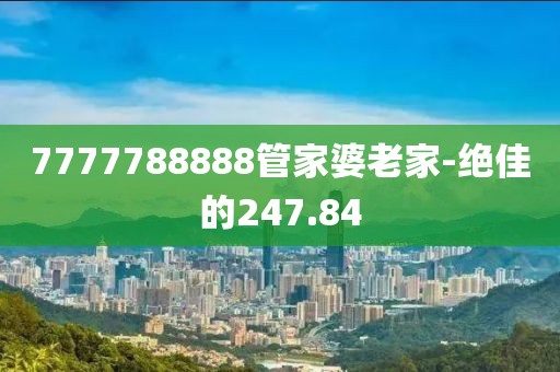 7777788888管家婆老家-绝佳的247.84