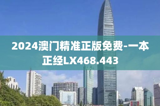 2024澳门精准正版免费-一本正经LX468.443