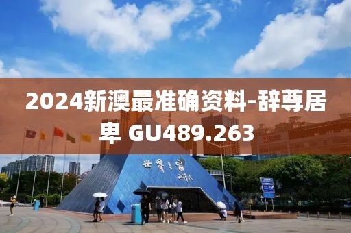 2024新澳最准确资料-辞尊居卑 GU489.263