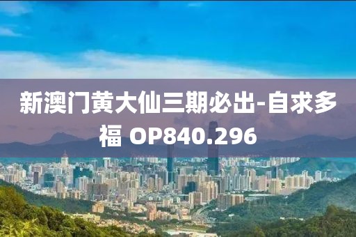 新澳门黄大仙三期必出-自求多福 OP840.296