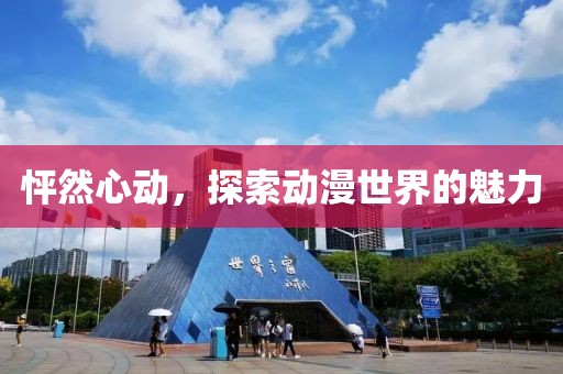 怦然心动，探索动漫世界的魅力