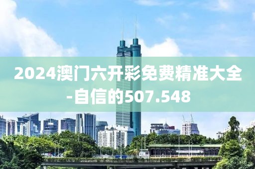 2024澳门六开彩免费精准大全-自信的507.548