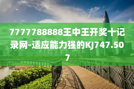 7777788888王中王开奖十记录网-适应能力强的KJ747.507