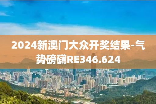 2024新澳门大众开奖结果-气势磅礴RE346.624