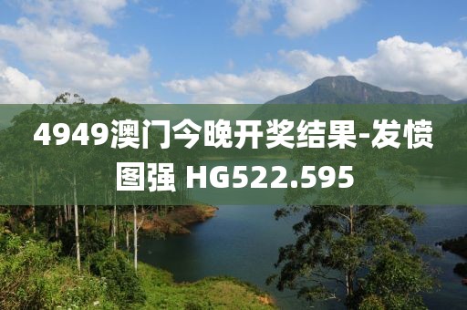 4949澳门今晚开奖结果-发愤图强 HG522.595