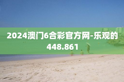 2024澳门6合彩官方网-乐观的448.861