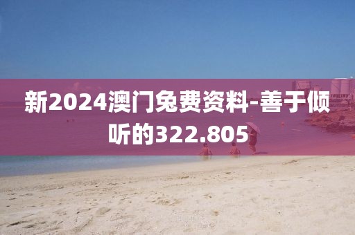 新2024澳门兔费资料-善于倾听的322.805