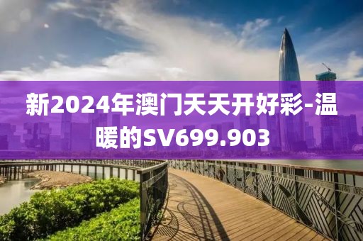 新2024年澳门天天开好彩-温暖的SV699.903