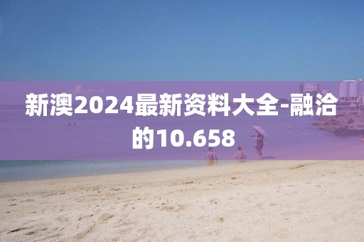 新澳2024最新资料大全-融洽的10.658