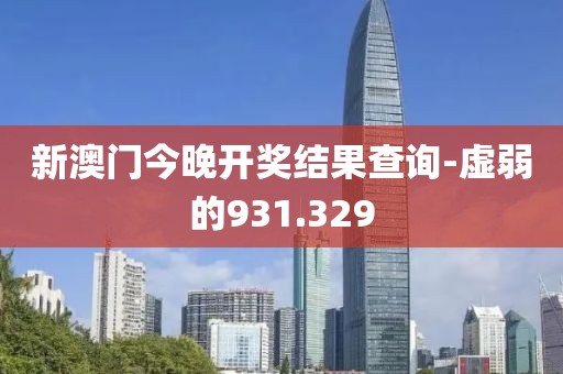 新澳门今晚开奖结果查询-虚弱的931.329
