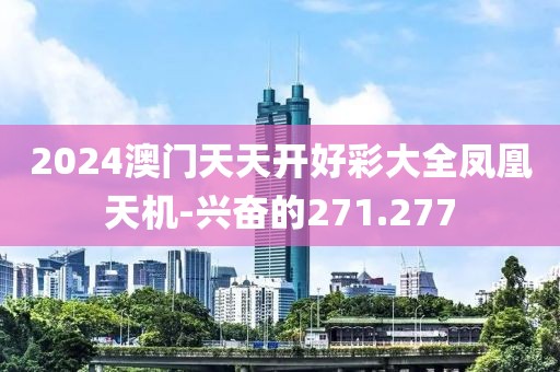 2024澳门天天开好彩大全凤凰天机-兴奋的271.277