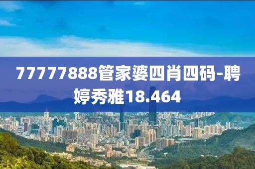 77777888管家婆四肖四码-聘婷秀雅18.464