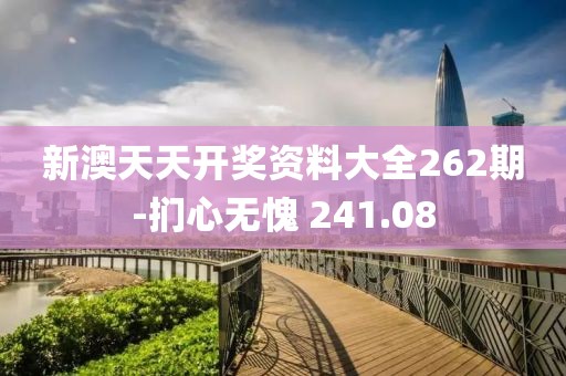 新澳天天开奖资料大全262期-扪心无愧 241.08