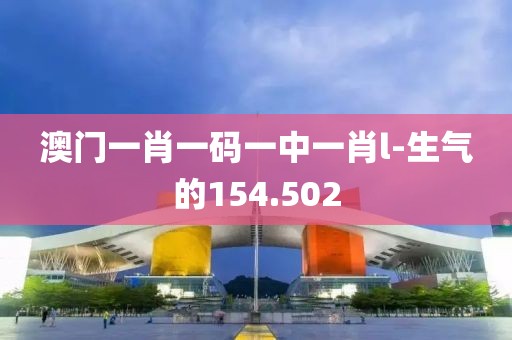 澳门一肖一码一中一肖l-生气的154.502