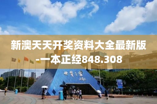 新澳天天开奖资料大全最新版-一本正经848.308