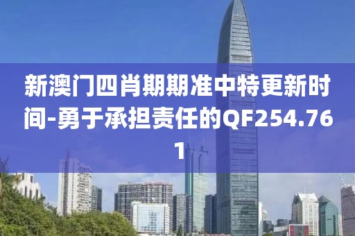 新澳门四肖期期准中特更新时间-勇于承担责任的QF254.761