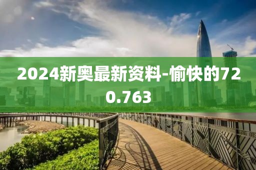 2024新奥最新资料-愉快的720.763