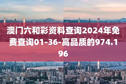 澳门六和彩资料查询2024年免费查询01-36-高品质的974.196