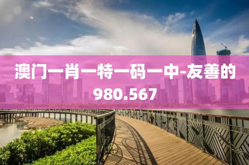 澳门一肖一特一码一中-友善的980.567