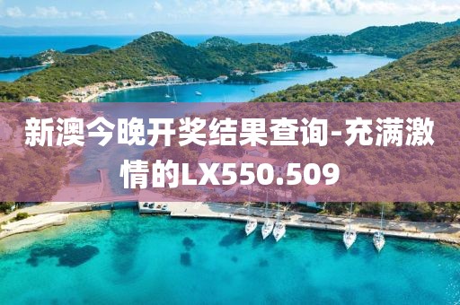 新澳今晚开奖结果查询-充满激情的LX550.509