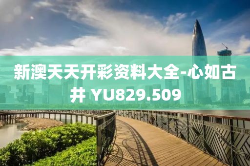 新澳天天开彩资料大全-心如古井 YU829.509